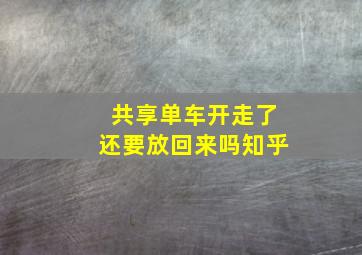 共享单车开走了还要放回来吗知乎