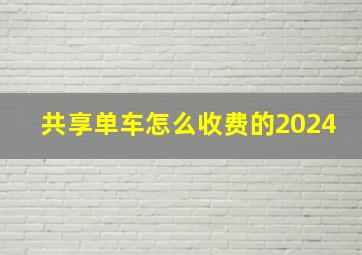 共享单车怎么收费的2024