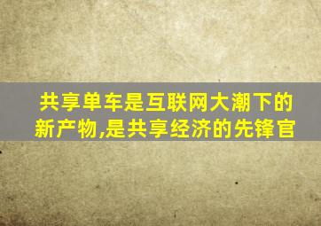 共享单车是互联网大潮下的新产物,是共享经济的先锋官