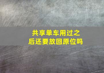 共享单车用过之后还要放回原位吗