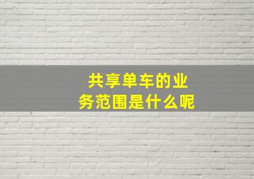 共享单车的业务范围是什么呢