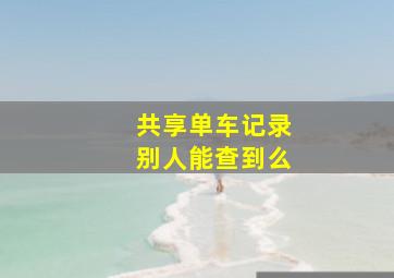 共享单车记录别人能查到么