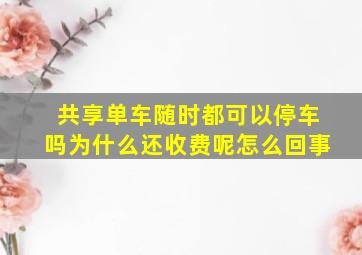 共享单车随时都可以停车吗为什么还收费呢怎么回事