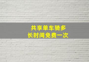 共享单车骑多长时间免费一次