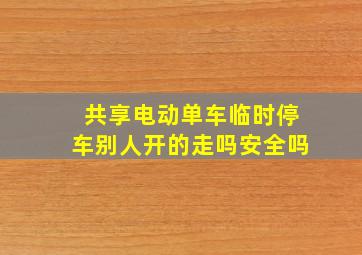 共享电动单车临时停车别人开的走吗安全吗