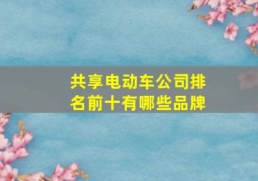 共享电动车公司排名前十有哪些品牌