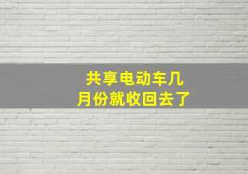 共享电动车几月份就收回去了