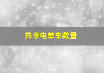 共享电单车数量