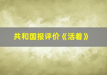 共和国报评价《活着》