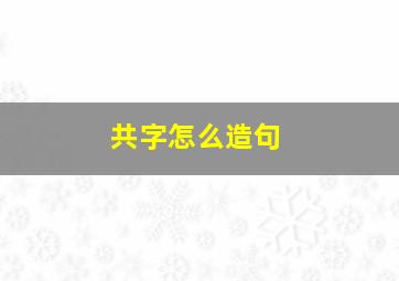 共字怎么造句