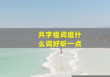 共字组词组什么词好听一点