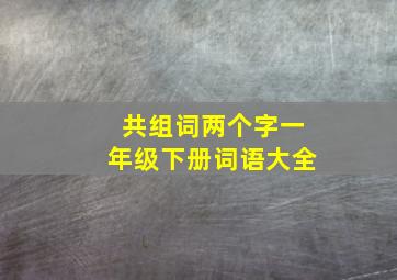 共组词两个字一年级下册词语大全