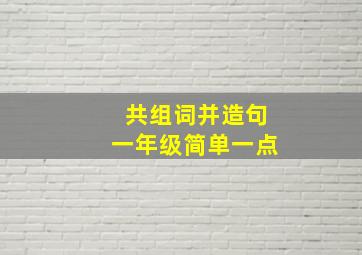 共组词并造句一年级简单一点