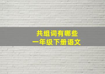 共组词有哪些一年级下册语文