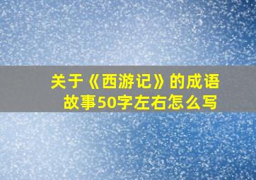 关于《西游记》的成语故事50字左右怎么写