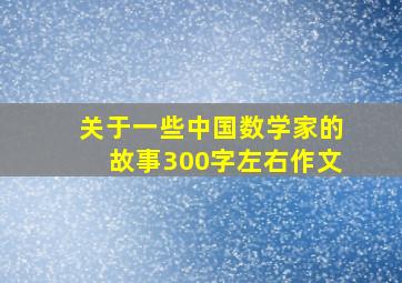 关于一些中国数学家的故事300字左右作文