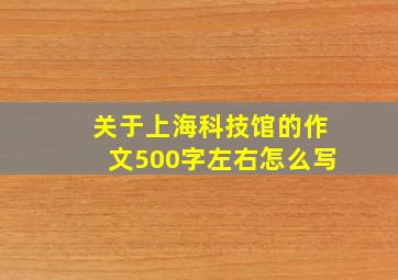 关于上海科技馆的作文500字左右怎么写