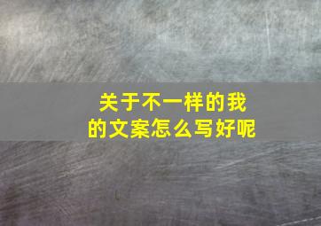 关于不一样的我的文案怎么写好呢