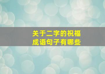 关于二字的祝福成语句子有哪些