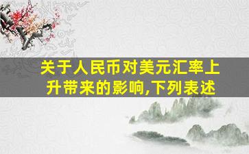 关于人民币对美元汇率上升带来的影响,下列表述