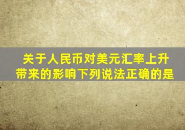 关于人民币对美元汇率上升带来的影响下列说法正确的是