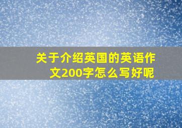 关于介绍英国的英语作文200字怎么写好呢