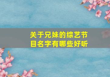 关于兄妹的综艺节目名字有哪些好听