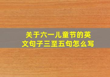 关于六一儿童节的英文句子三至五句怎么写