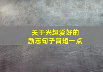 关于兴趣爱好的励志句子简短一点