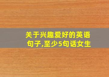 关于兴趣爱好的英语句子,至少5句话女生