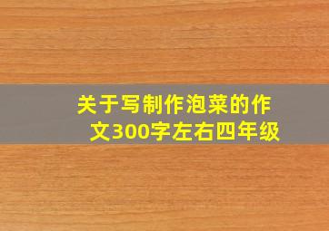 关于写制作泡菜的作文300字左右四年级