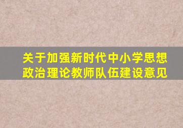 关于加强新时代中小学思想政治理论教师队伍建设意见