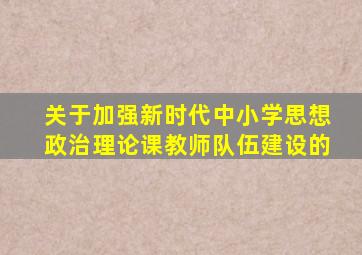 关于加强新时代中小学思想政治理论课教师队伍建设的