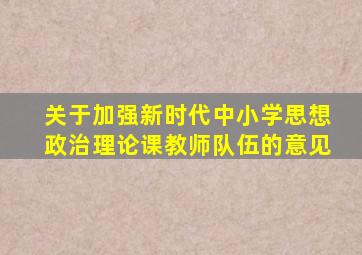 关于加强新时代中小学思想政治理论课教师队伍的意见