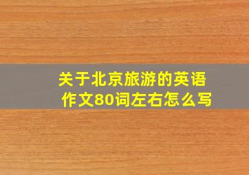 关于北京旅游的英语作文80词左右怎么写