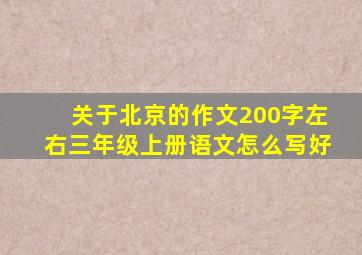 关于北京的作文200字左右三年级上册语文怎么写好