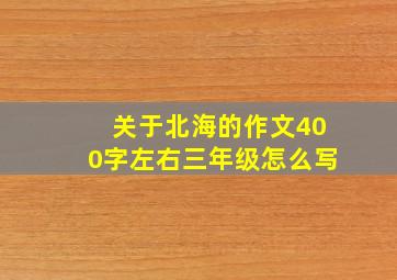 关于北海的作文400字左右三年级怎么写