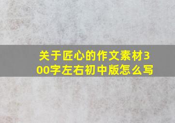 关于匠心的作文素材300字左右初中版怎么写