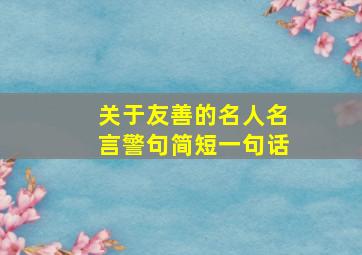 关于友善的名人名言警句简短一句话