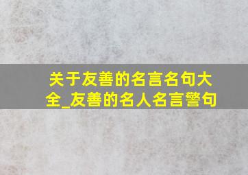 关于友善的名言名句大全_友善的名人名言警句