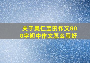 关于吴仁宝的作文800字初中作文怎么写好