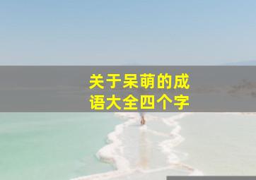 关于呆萌的成语大全四个字