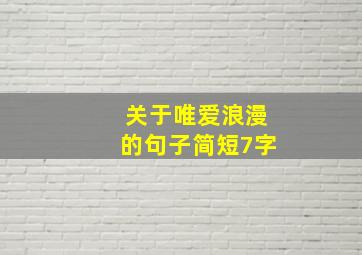 关于唯爱浪漫的句子简短7字