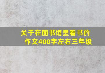 关于在图书馆里看书的作文400字左右三年级