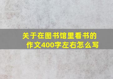 关于在图书馆里看书的作文400字左右怎么写