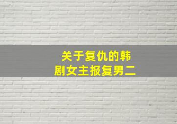 关于复仇的韩剧女主报复男二