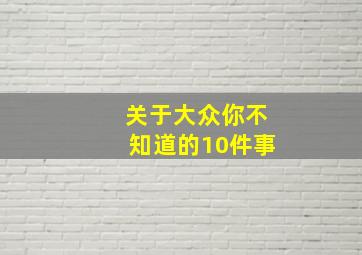 关于大众你不知道的10件事