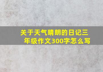 关于天气晴朗的日记三年级作文300字怎么写