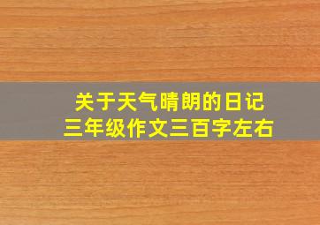 关于天气晴朗的日记三年级作文三百字左右