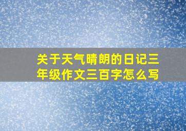 关于天气晴朗的日记三年级作文三百字怎么写